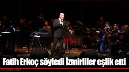 Fatih Erkoç söyledi İzmirliler eşlik etti