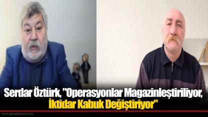Gazeteci Serdar Öztürk, "Operasyonlar Magazinleştiriliyor, İktidar Kabuk Değiştiriyor"