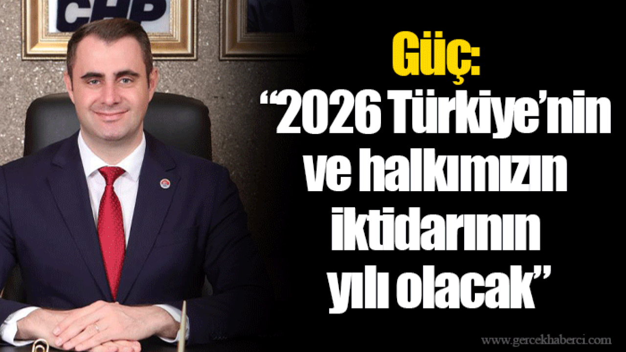 Güç: “2026 Türkiye’nin ve halkımızın iktidarının yılı olacak”