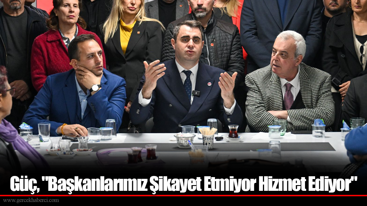 Güç, "Başkanlarımız Şikayet Etmiyor Hizmet Ediyor"