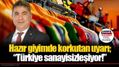 Hazır giyimde korkutan uyarı;  “Türkiye sanayisizleşiyor!”
