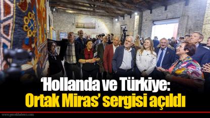 ‘Hollanda ve Türkiye: Ortak Miras’ sergisi açıldı