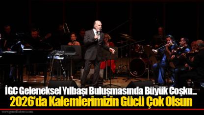 İGC Geleneksel Yılbaşı Buluşmasında Büyük Coşku... 2026’da Kalemlerimizin Gücü Çok Olsun