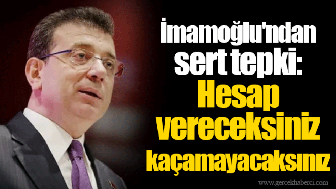 İmamoğlu&#039;ndan sert tepki: Hesap vereceksiniz kaçamayacaksınız