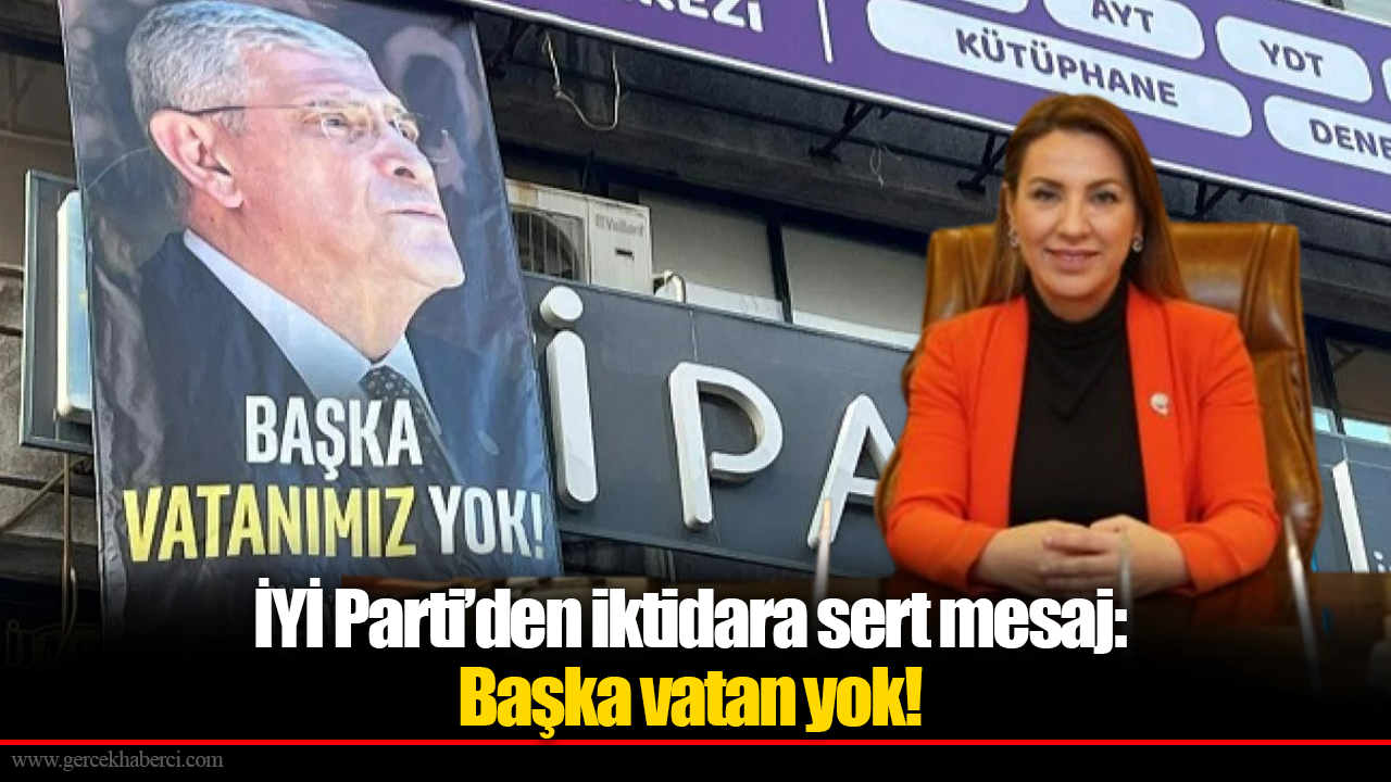 İYİ Parti’den iktidara sert mesaj: Başka vatan yok!