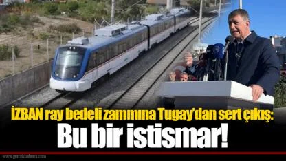 İZBAN ray bedeli zammına Tugay’dan sert çıkış: Bu bir istismar!