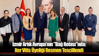 İzmir Artık Avrupa’nın "Bağ Rotası"nda: Iter Vitis Üyeliği Resmen Tescillendi
