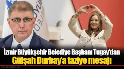 İzmir Büyükşehir Belediye Başkanı Tugay'dan Gülşah Durbay’a taziye mesajı