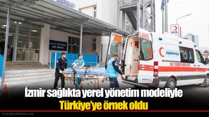 İzmir sağlıkta yerel yönetim modeliyle Türkiye’ye örnek oldu