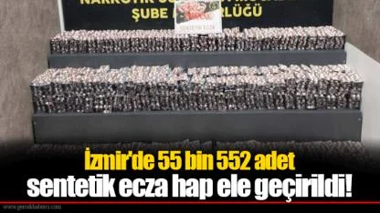 İzmir'de 55 bin 552 adet sentetik ecza hap ele geçirildi!