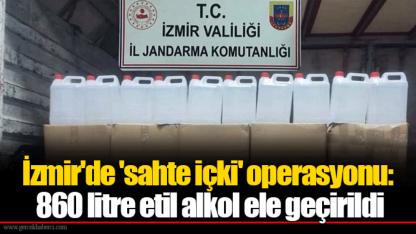 İzmir'de 'sahte içki' operasyonu: 860 litre etil alkol ele geçirildi