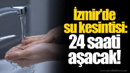 İzmir'de su kesintisi: 24 saati aşacak!
