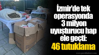 İzmir’de tek operasyonda 3 milyon uyuşturucu hap ele geçti: 46 tutuklama