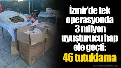 İzmir’de tek operasyonda 3 milyon uyuşturucu hap ele geçti: 46 tutuklama