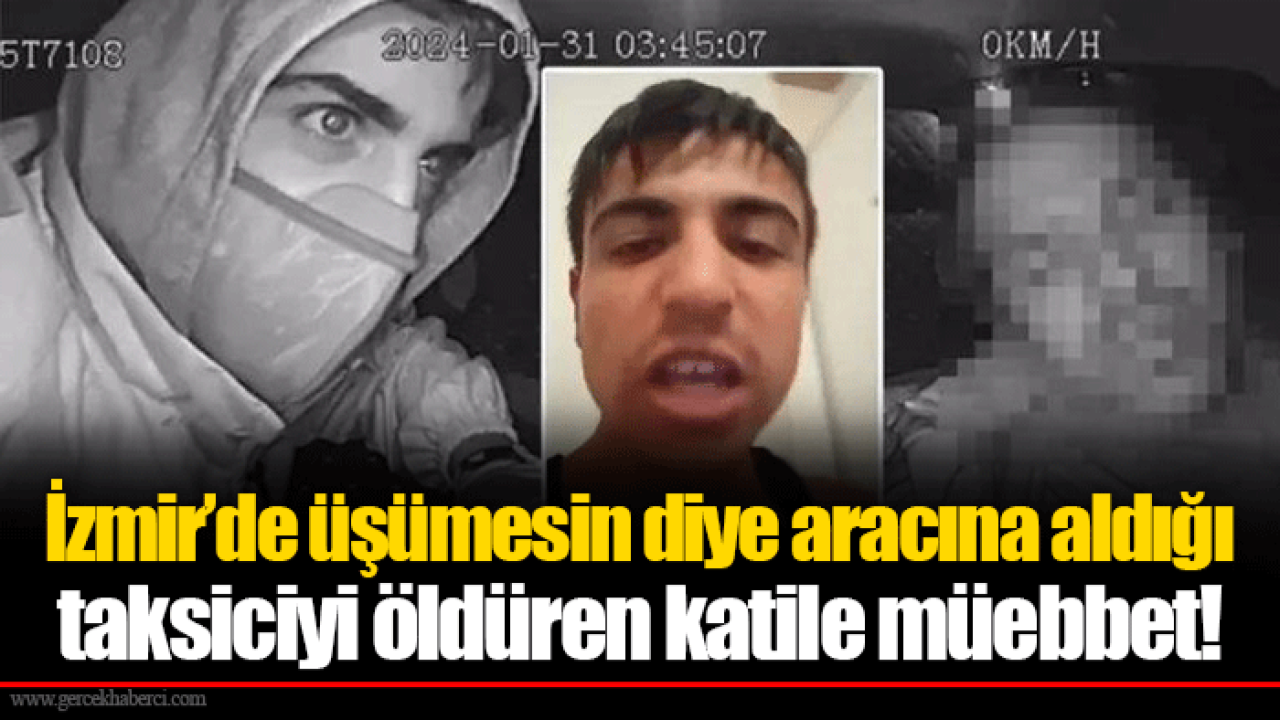 İzmir’de üşümesin diye aracına aldığı taksiciyi öldüren katile müebbet!