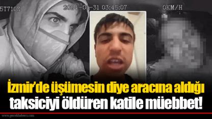 İzmir’de üşümesin diye aracına aldığı taksiciyi öldüren katile müebbet!