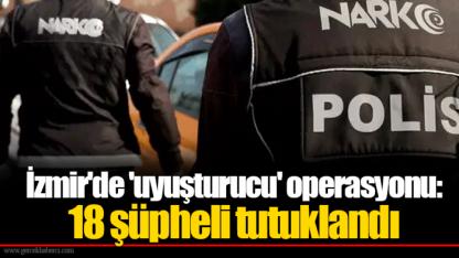 İzmir'de 'uyuşturucu' operasyonu: 18 şüpheli tutuklandı
