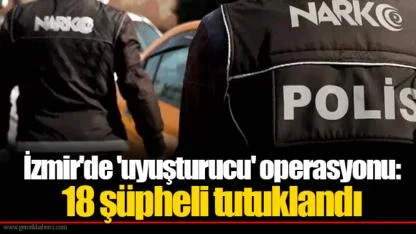 İzmir'de 'uyuşturucu' operasyonu: 18 şüpheli tutuklandı