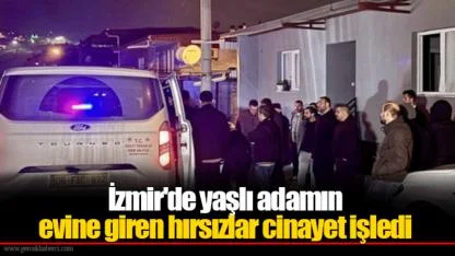 İzmir'de yaşlı adamın evine giren hırsızlar cinayet işledi