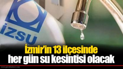 İzmir’in 13 ilçesinde her gün su kesintisi olacak