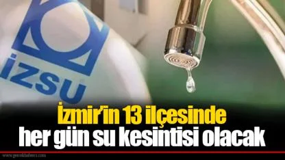 İzmir’in 13 ilçesinde her gün su kesintisi olacak