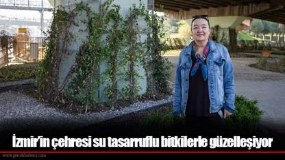 İzmir’in çehresi su tasarruflu bitkilerle güzelleşiyor