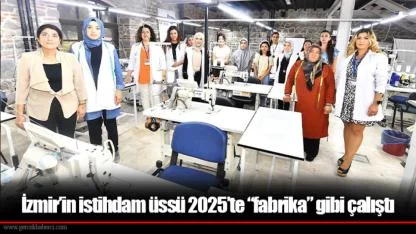 İzmir’in istihdam üssü 2025’te “fabrika” gibi çalıştı