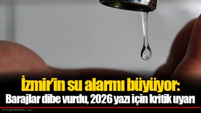 İzmir’in su alarmı büyüyor: Barajlar dibe vurdu, 2026 yazı için kritik uyarı