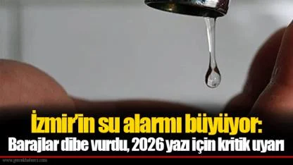 İzmir’in su alarmı büyüyor: Barajlar dibe vurdu, 2026 yazı için kritik uyarı