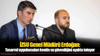 İZSU Genel Müdürü Erdoğan: Tasarruf uygulamaları kentin su güvenliğini ayakta tutuyor