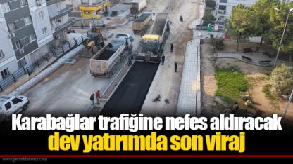 Karabağlar trafiğine nefes aldıracak dev yatırımda son viraj