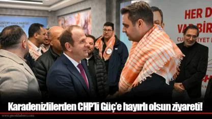 Karadenizlilerden CHP’li Güç’e hayırlı olsun ziyareti!