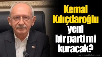 Kemal Kılıçdaroğlu yeni bir parti mi kuracak?
