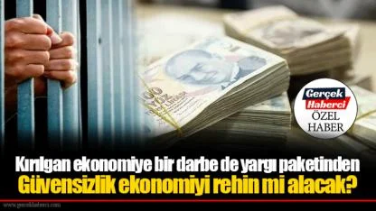 Kırılgan ekonomiye bir darbe de yargı paketinden... Güvensizlik ekonomiyi rehin mi alacak?