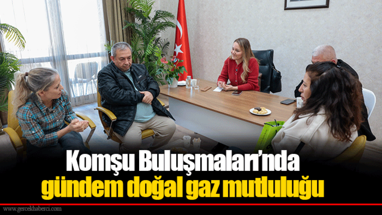 Komşu Buluşmaları’nda gündem doğal gaz mutluluğu