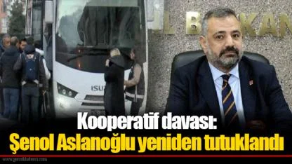 Kooperatif davası: Şenol Aslanoğlu yeniden tutuklandı