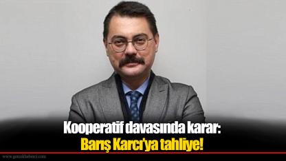 Kooperatif davasında karar: Barış Karcı’ya tahliye!