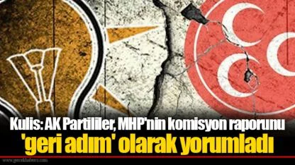 Kulis: AK Partililer, MHP'nin komisyon raporunu 'geri adım' olarak yorumladı