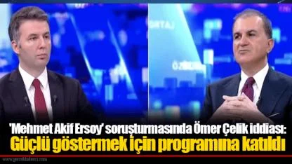 'Mehmet Akif Ersoy' soruşturmasında Ömer Çelik iddiası: Güçlü göstermek için programına katıldı