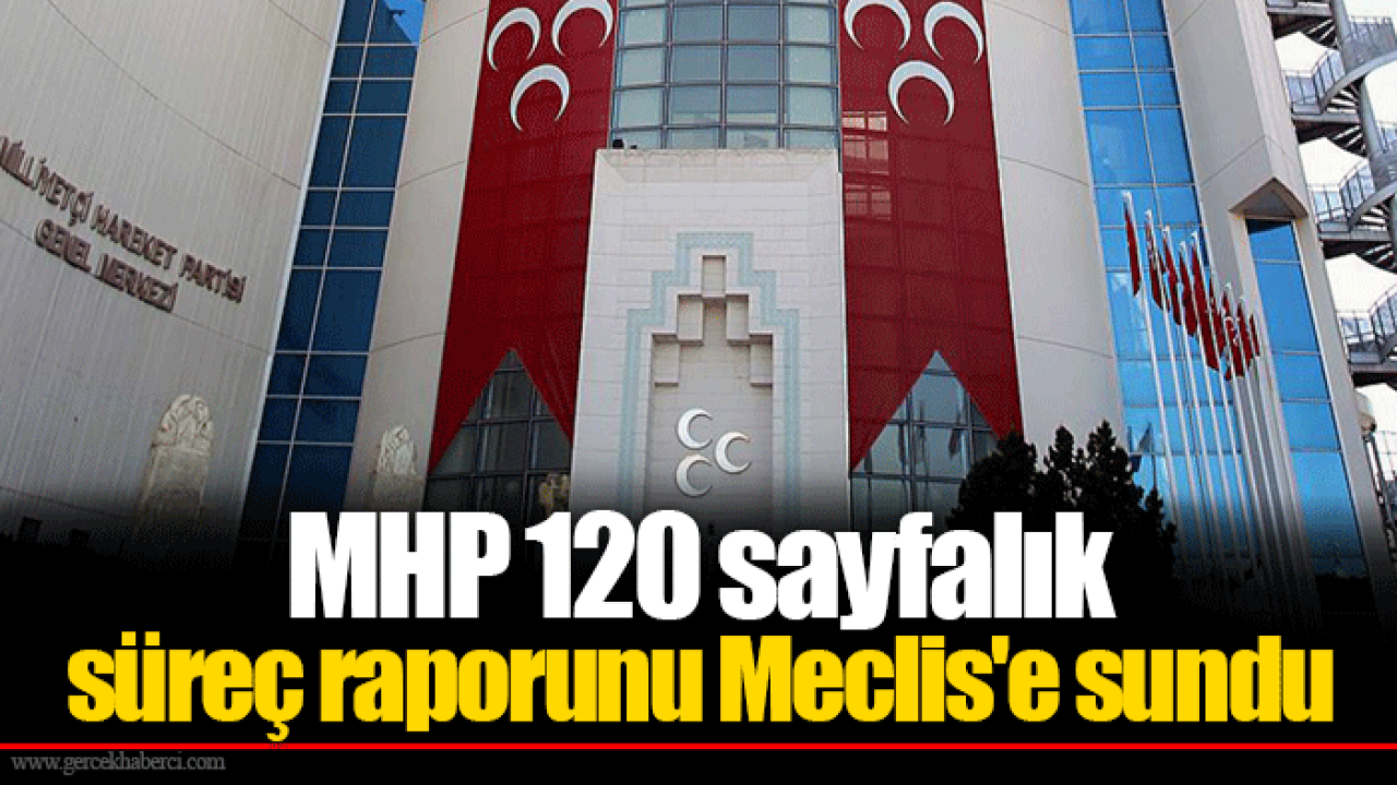 MHP 120 sayfalık süreç raporunu Meclis&#039;e sundu