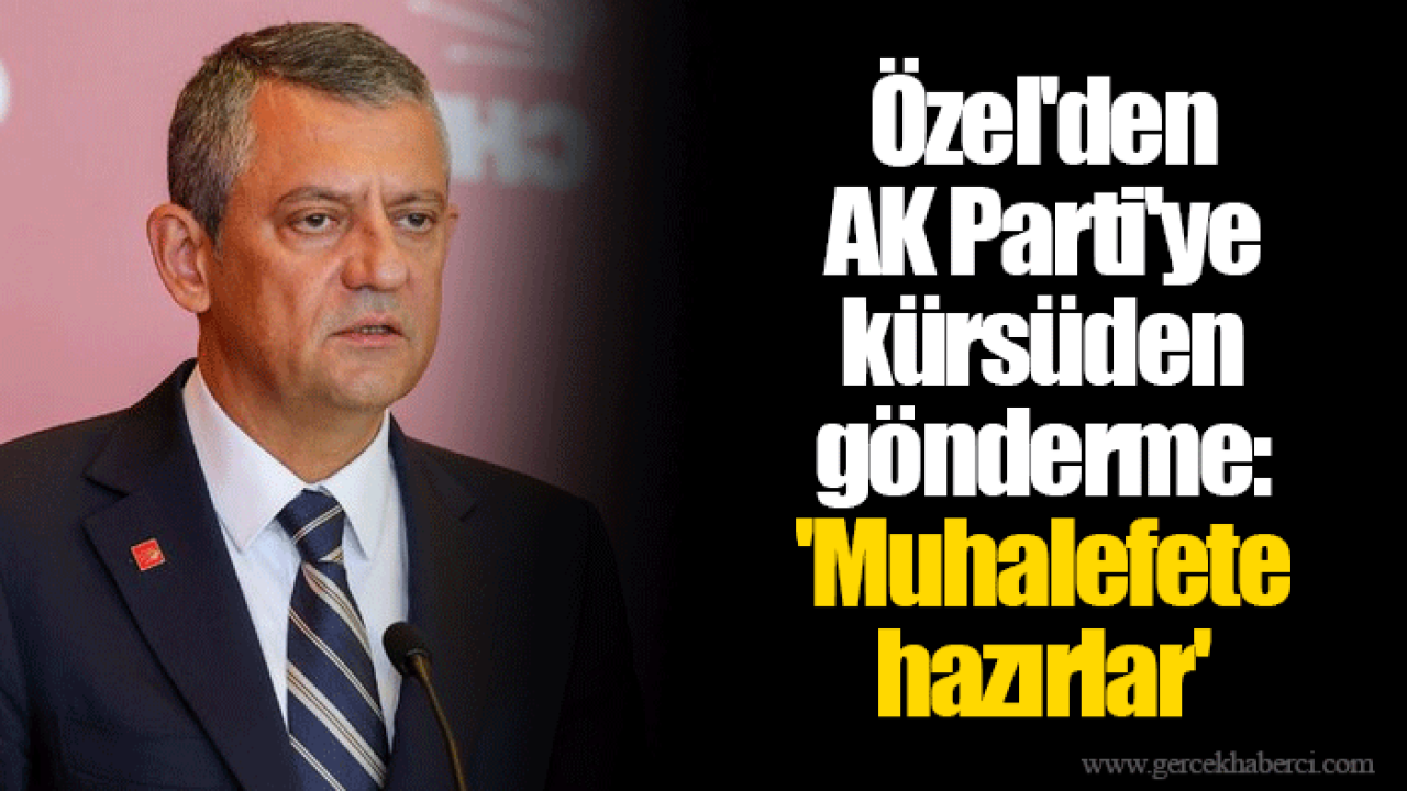 Özel'den AK Parti'ye kürsüden gönderme: 'Muhalefete hazırlar'