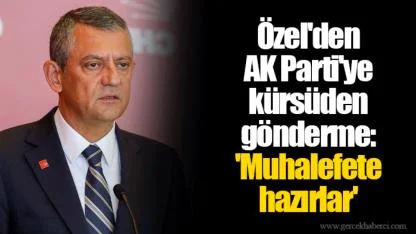 Özel'den AK Parti'ye kürsüden gönderme: 'Muhalefete hazırlar'