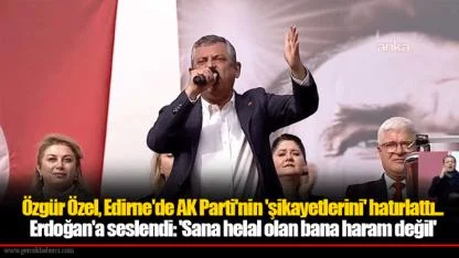 Özgür Özel, Edirne'de AK Parti'nin 'şikayetlerini' hatırlattı... Erdoğan'a seslendi: 'Sana helal olan bana haram değil'