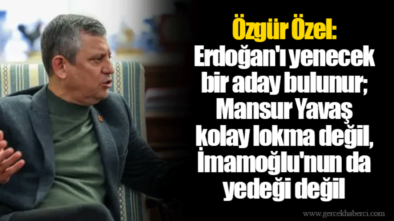 Özgür Özel: Erdoğan'ı yenecek bir aday bulunur; Mansur Yavaş kolay lokma değil, İmamoğlu'nun da yedeği değil