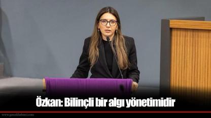 Özkan: Bilinçli bir algı yönetimidir