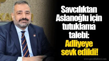 Savcılıktan Aslanoğlu için tutuklama talebi: Adliyeye sevk edildi!