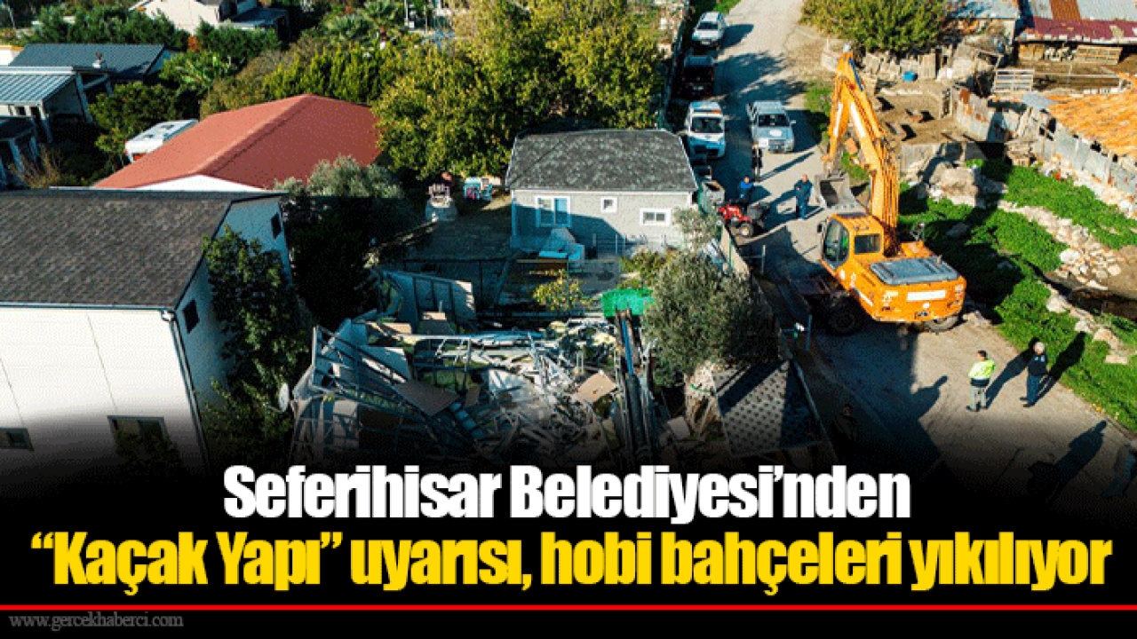 Seferihisar Belediyesi’nden “Kaçak Yapı” uyarısı, hobi bahçeleri yıkılıyor