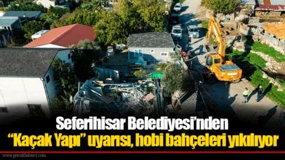 Seferihisar Belediyesi’nden “Kaçak Yapı” uyarısı, hobi bahçeleri yıkılıyor