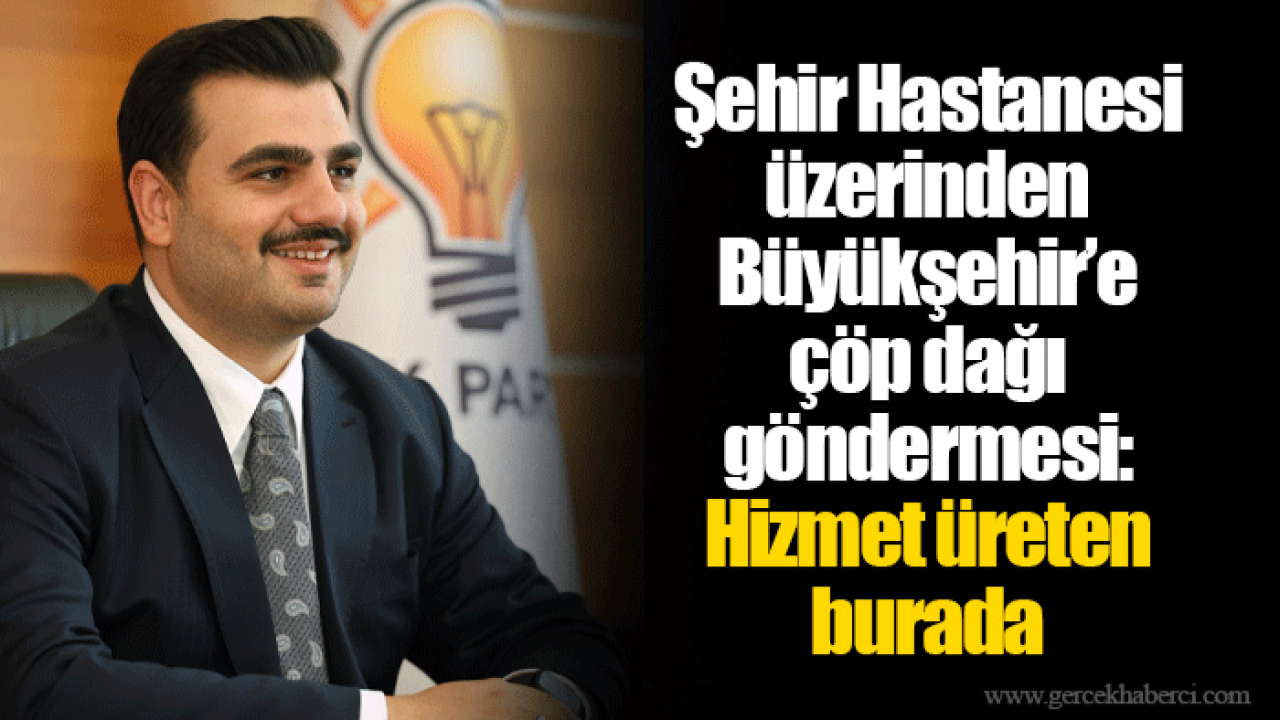 Şehir Hastanesi üzerinden Büyükşehir’e çöp dağı göndermesi: Hizmet üreten burada