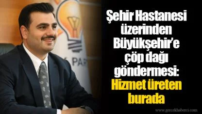 Şehir Hastanesi üzerinden Büyükşehir’e çöp dağı göndermesi: Hizmet üreten burada